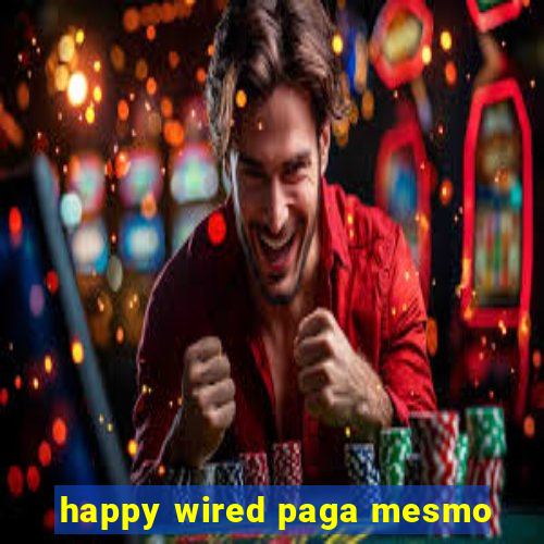 happy wired paga mesmo